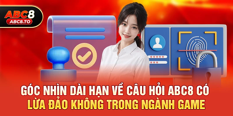 Góc nhìn dài hạn về câu hỏi abc8 có lừa đảo không 