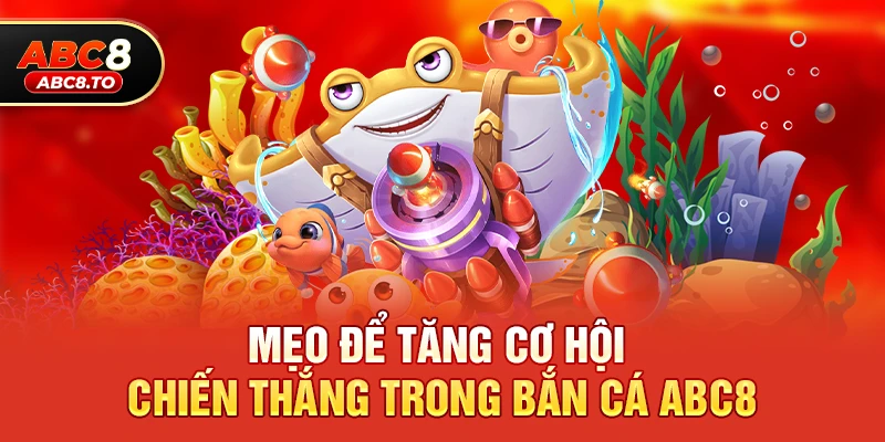 Bắn cá abc8 3 Mẹo để tăng cơ hội chiến thắng trong Bắn cá abc8