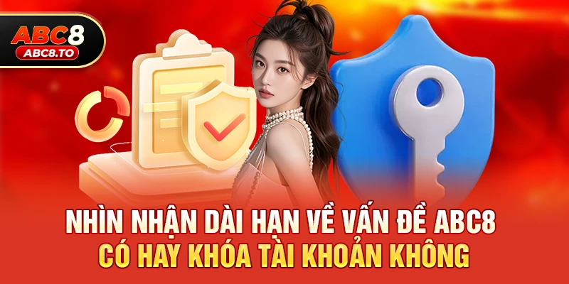 Nhìn nhận dài hạn về vấn đề abc8 có hay khóa tài khoản không