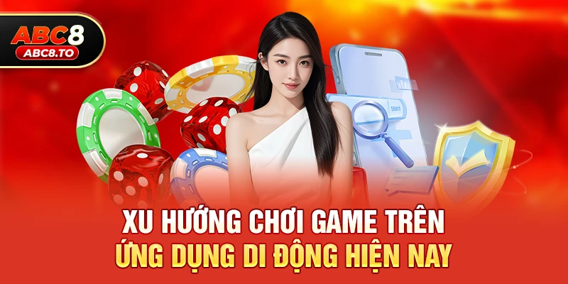 Xu hướng chơi game trên ứng dụng di động hiện nay